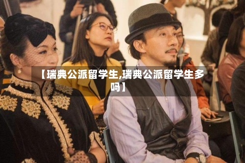 【瑞典公派留学生,瑞典公派留学生多吗】-第2张图片