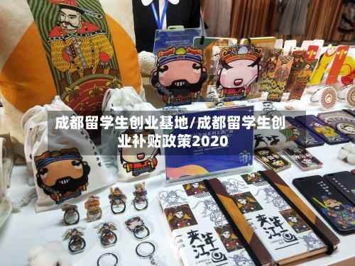 成都留学生创业基地/成都留学生创业补贴政策2020